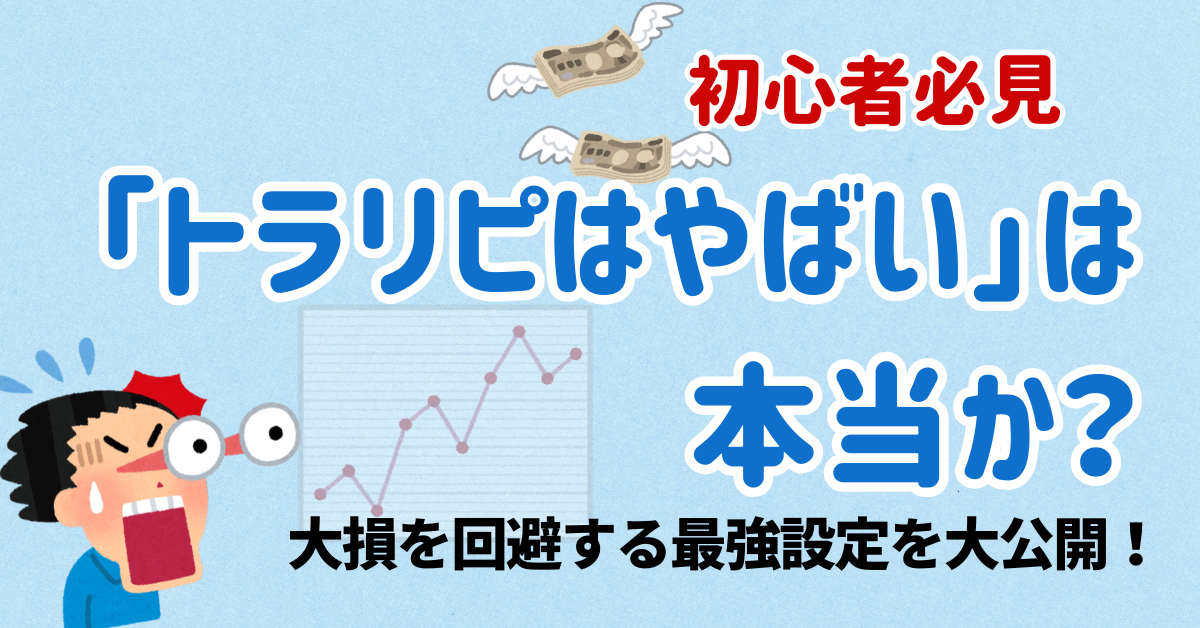 トラリピがやばいと言われる理由と大損を防ぐ安全な設定方法